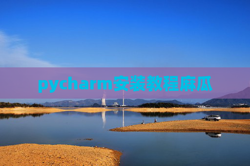 pycharm安装教程麻瓜